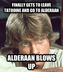 Finally gets to leave tatooine and go to alderaan Alderaan blows up  