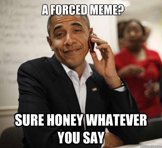 A forced meme? Sure honey whatever you say  - A forced meme? Sure honey whatever you say   Obama Is That So