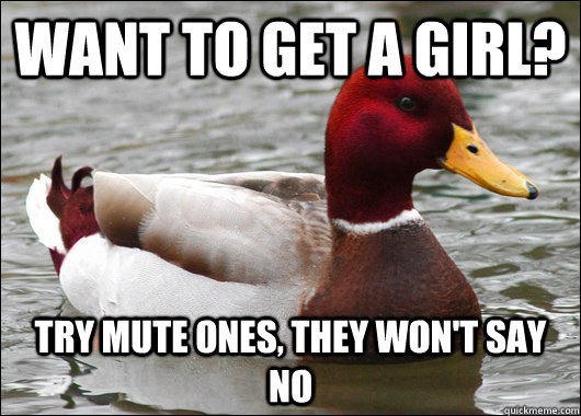 Want to get a girl? Try mute ones, they won't say no  Malicious Advice Mallard