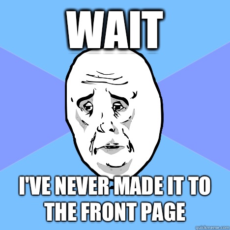 Wait I've never made it to the front page  Okay Guy