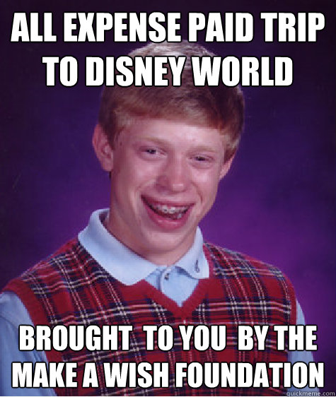 All expense paid trip to disney world Brought  to you  by the make a wish foundation  Bad Luck Brian