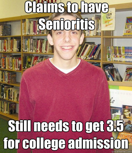Claims to have Senioritis Still needs to get 3.5 for college admission - Claims to have Senioritis Still needs to get 3.5 for college admission  High School Senior
