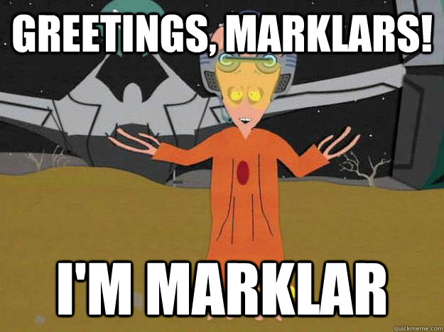 Greetings, Marklars! I'm marklar - Greetings, Marklars! I'm marklar  Misc