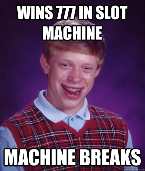 Wins 777 in slot machine machine breaks  Bad Luck Brian