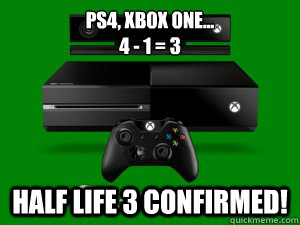 PS4, XBOX One...
4 - 1 = 3 Half life 3 confirmed! - PS4, XBOX One...
4 - 1 = 3 Half life 3 confirmed!  Misc