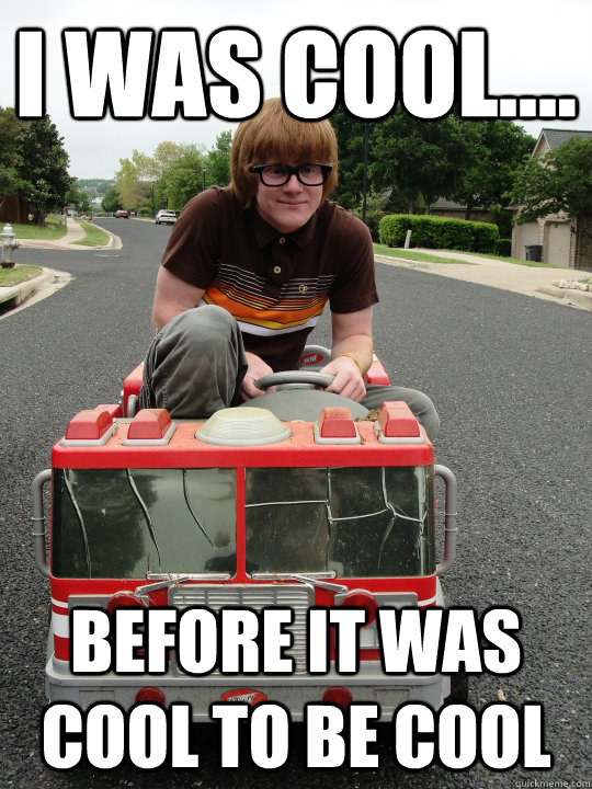 I was cool.... Before it was cool to be cool - I was cool.... Before it was cool to be cool  Hipster Ty