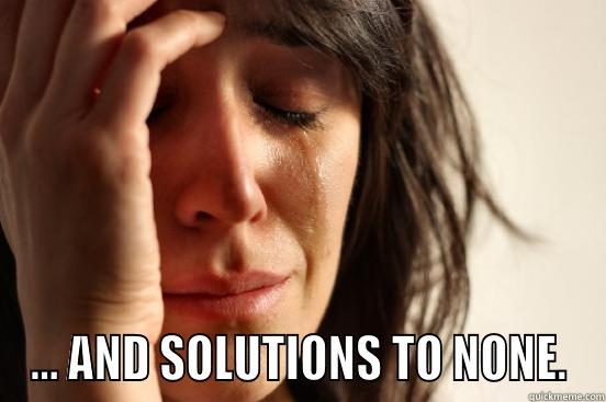  ... AND SOLUTIONS TO NONE. First World Problems