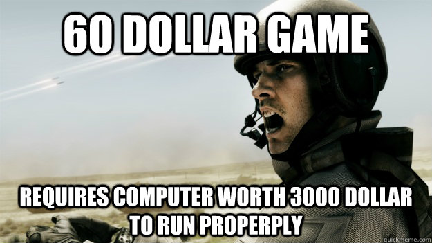 60 dollar game requires computer worth 3000 dollar to run properply - 60 dollar game requires computer worth 3000 dollar to run properply  Scumbag Battlefield