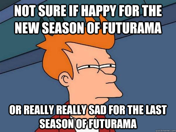 Not sure if happy for the new season of Futurama or really really sad for the last season of Futurama  Futurama Fry