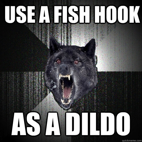 use a fish hook as a dildo  Insanity Wolf