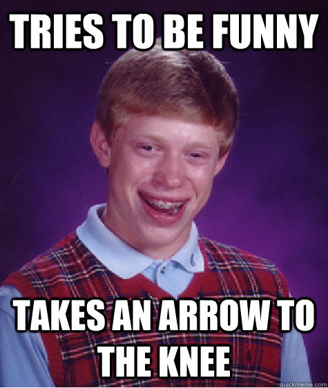 Tries to be funny takes an arrow to the knee - Tries to be funny takes an arrow to the knee  Unlucky Brian