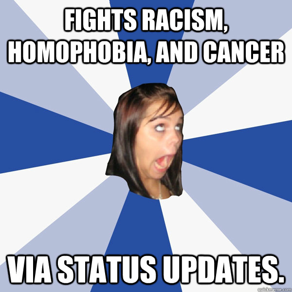 fights racism, homophobia, and cancer via status updates.  Annoying Facebook Girl