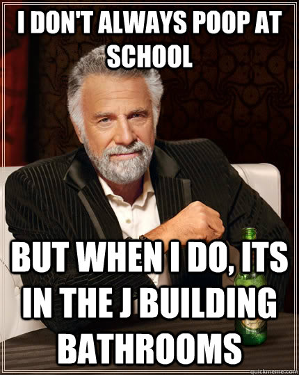 I don't always poop at school But when I do, its in the J building bathrooms  The Most Interesting Man In The World