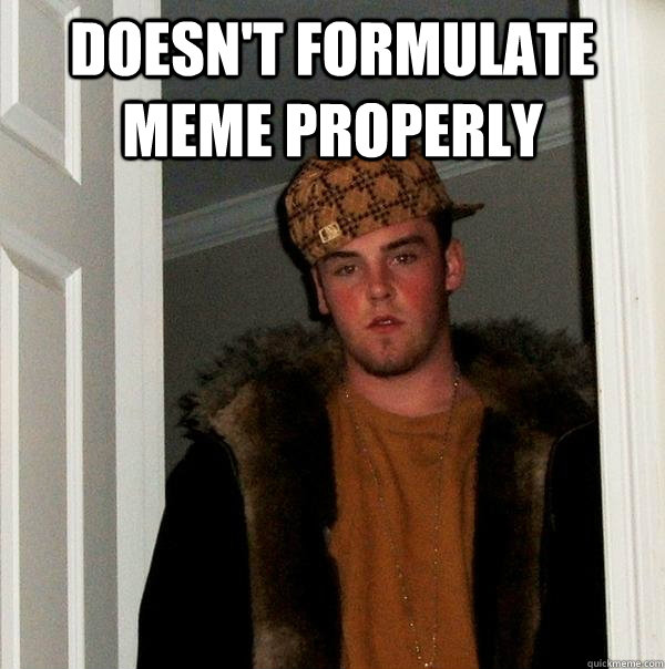 Doesn't formulate meme properly  - Doesn't formulate meme properly   Scumbag Steve