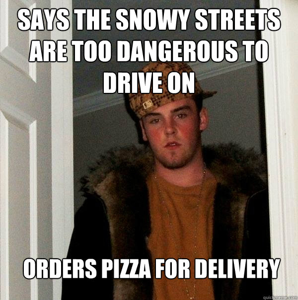 says the snowy streets are too dangerous to drive on orders pizza for delivery  Scumbag Steve
