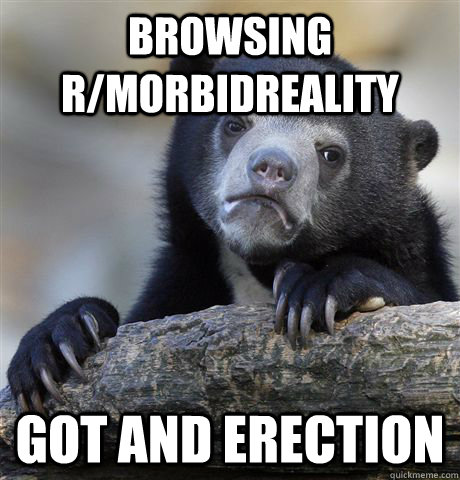 browsing r/morbidreality got and erection  Confession Bear