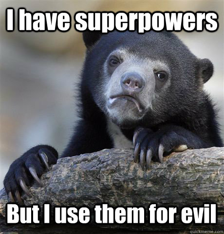 I have superpowers But I use them for evil  Confession Bear