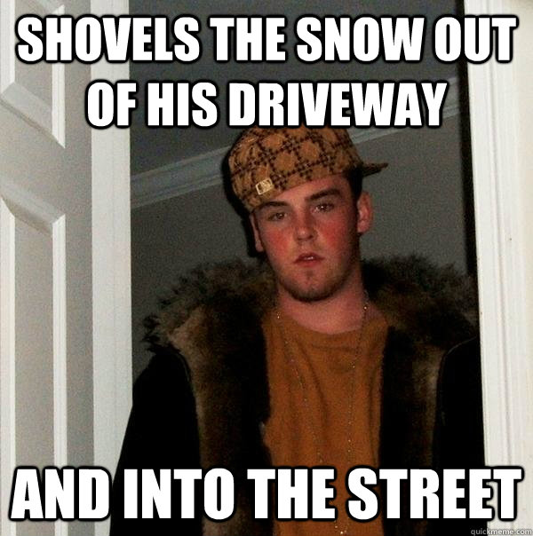Shovels the snow out of his driveway and into the street  Scumbag Steve