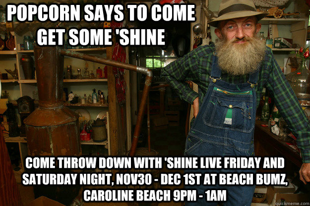 Popcorn says to come get some 'SHINE  Come throw down with 'Shine live Friday and Saturday night, Nov30 - Dec 1st at BEACH Bumz, Caroline Beach 9pm - 1am  