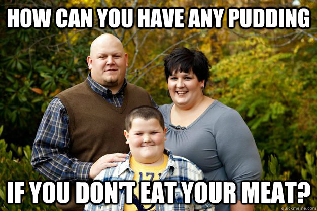 How can you have any pudding If you don't eat your meat?  Happy American Family