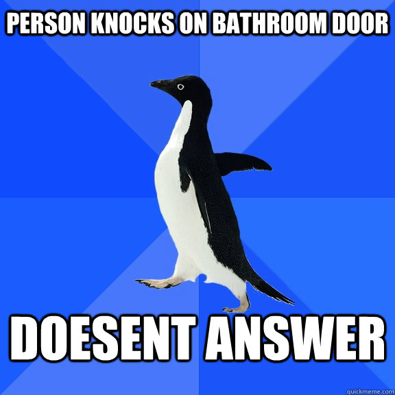 Person knocks on bathroom door Doesent ANswer  Socially Awkward Penguin