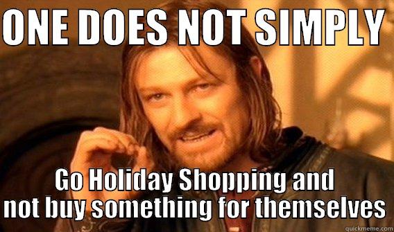 ONE DOES NOT SIMPLY  GO HOLIDAY SHOPPING AND NOT BUY SOMETHING FOR THEMSELVES One Does Not Simply