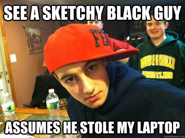 See a sketchy black guy Assumes he stole my laptop - See a sketchy black guy Assumes he stole my laptop  Misc