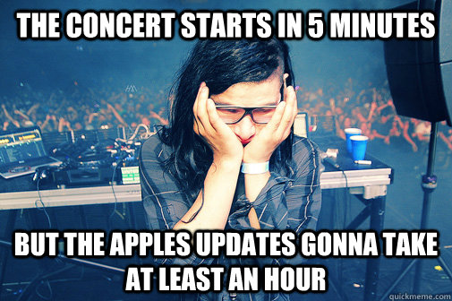 the concert starts in 5 minutes but the Apples updates gonna take at least an hour  