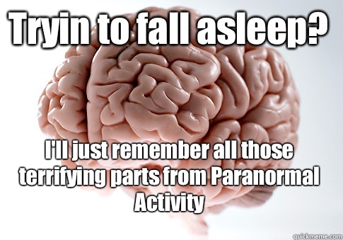 Tryin to fall asleep? I'll just remember all those terrifying parts from Paranormal Activity   Scumbag Brain