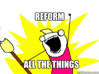 Reform All the things  All The Things