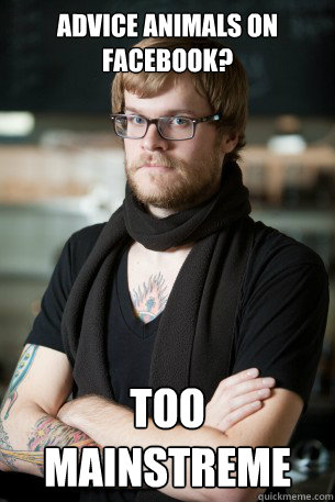Advice animals on Facebook? TOO MAINSTREME  Hipster Barista