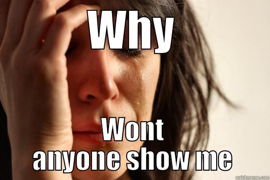 Why?!?!? FK - WHY WONT ANYONE SHOW ME First World Problems
