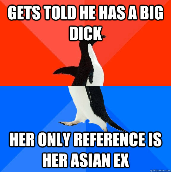 Gets told he has a big dick her only reference is her Asian ex - Gets told he has a big dick her only reference is her Asian ex  Socially Awesome Awkward Penguin