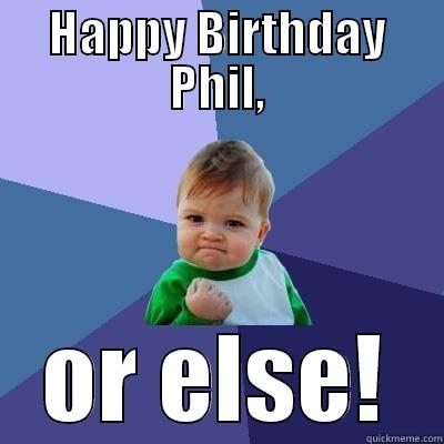 It's Phil's Birthday! - HAPPY BIRTHDAY PHIL, OR ELSE! Success Kid