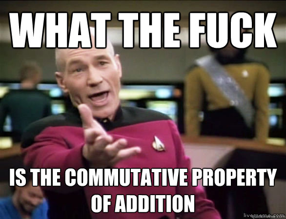 what the fuck is the commutative property of addition  Annoyed Picard HD