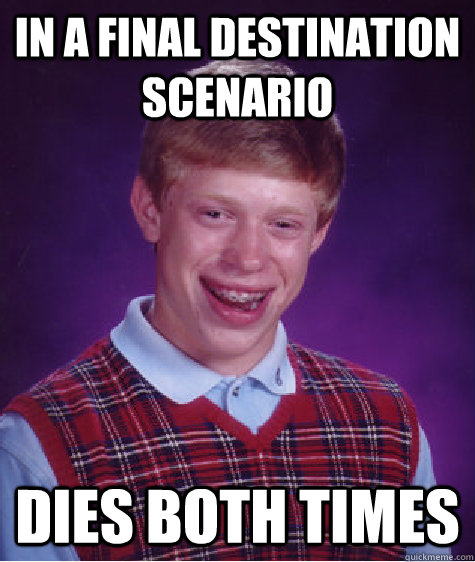 in a final destination scenario Dies both times  Bad Luck Brian