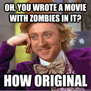 Oh, you wrote a movie with zombies in it? How original  Condescending Wonka