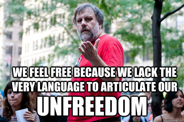 We feel free because we lack the very language to articulate our  unfreedom  zizek