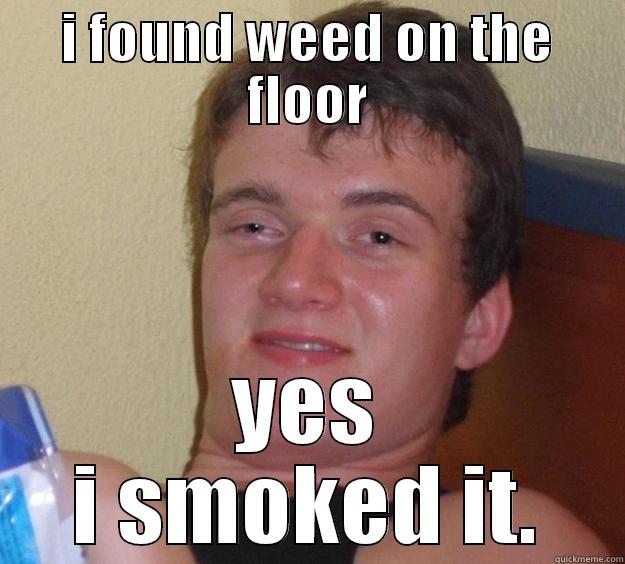 I FOUND WEED ON THE FLOOR YES I SMOKED IT. 10 Guy