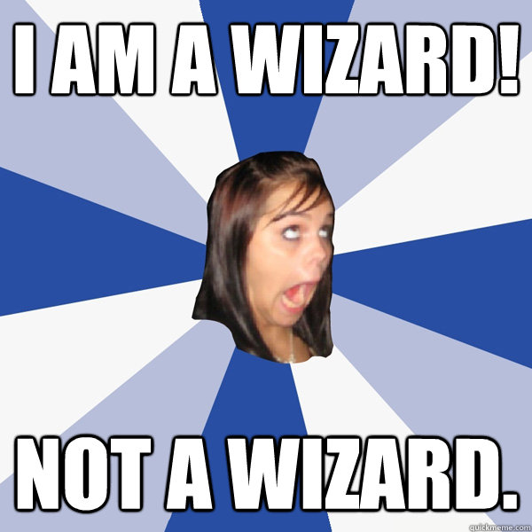 I AM A WIZARD! Not a wizard. - I AM A WIZARD! Not a wizard.  Annoying Facebook Girl