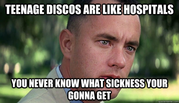 Teenage discos are like hospitals you never know what sickness your gonna get  Offensive Forrest Gump