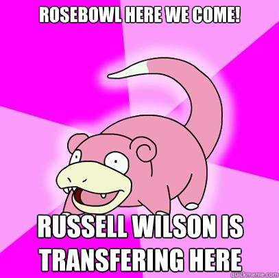 Rosebowl here we come! russell wilson is transfering here  Slowpoke