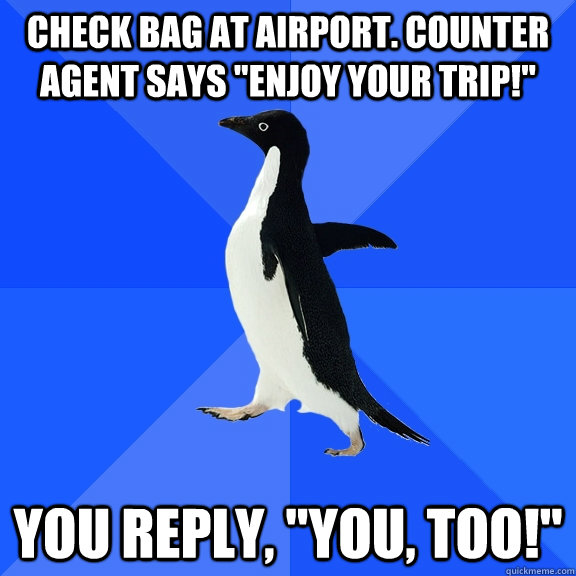 Check bag at airport. Counter agent says 