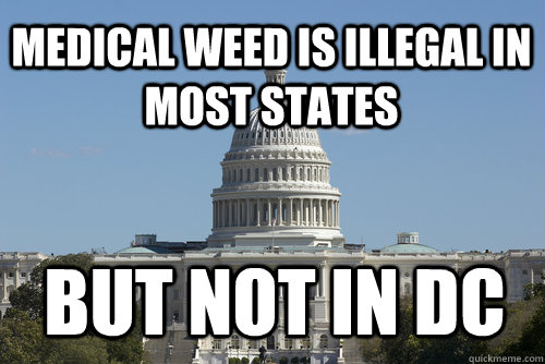 Medical weed is illegal in most states but not in dc - Medical weed is illegal in most states but not in dc  Scumbag Congress