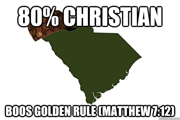 80% Christian Boos Golden Rule (Matthew 7:12) - 80% Christian Boos Golden Rule (Matthew 7:12)  Scumbag South Carolina