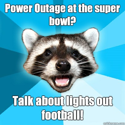 Power Outage at the super bowl?  Talk about lights out football!   Lame Pun Coon