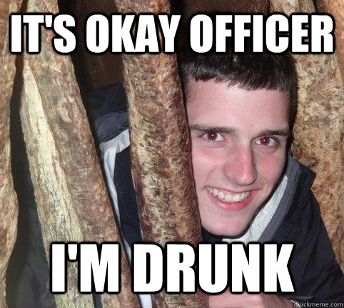 It's okay officer I'm drunk  