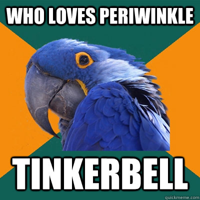 who loves periwinkle  Tinkerbell  - who loves periwinkle  Tinkerbell   Paranoid Parrot