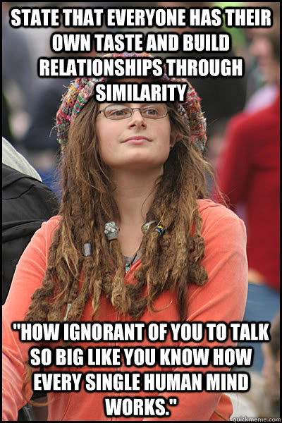 state that everyone has their own taste and build relationships through similarity 
