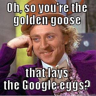 OH, SO YOU'RE THE GOLDEN GOOSE THAT LAYS THE GOOGLE EGGS? Condescending Wonka
